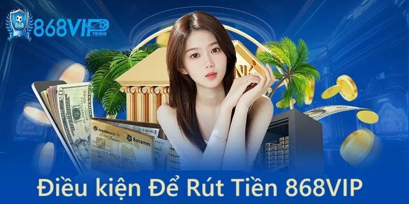 Rút Tiền 868Vip - id Điều kiện cần thiết để rút tiền 868vip