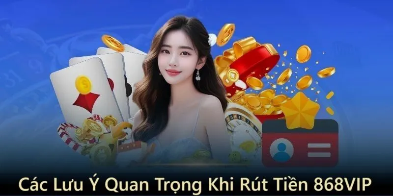 Rút Tiền 868Vip - id Những lưu ý quan trọng khi rút tiền 868vip